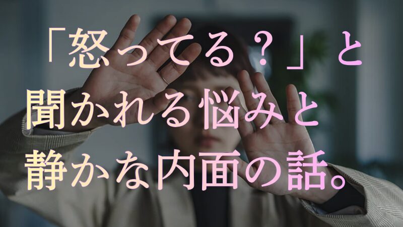 「怒ってる?」と聞かれる悩みと、静かな内面の話。 – Gentle Up!